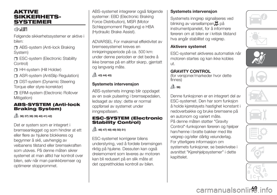 FIAT 500L 2019  Drift- og vedlikeholdshåndbok (in Norwegian) AKTIVE
SIKKERHETS-
SYSTEMER
Følgende sikkerhetssystemer er aktive i
bilen:
ABS-system (Anti-lock Braking
System)
ESC-system (Electronic Stability
Control)
HH-system (Hill Holder)
ASR-system (AntiSlip