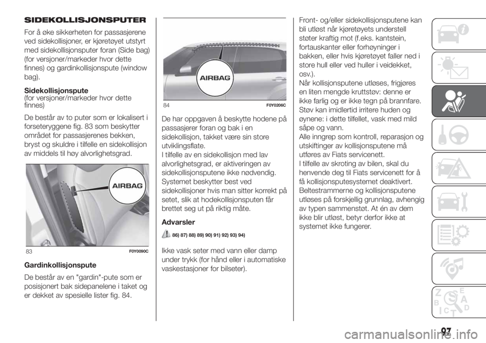 FIAT 500L 2019  Drift- og vedlikeholdshåndbok (in Norwegian) SIDEKOLLISJONSPUTER
For å øke sikkerheten for passasjerene
ved sidekollisjoner, er kjøretøyet utstyrt
med sidekollisjonsputer foran (Side bag)
(for versjoner/markeder hvor dette
finnes) og gardink