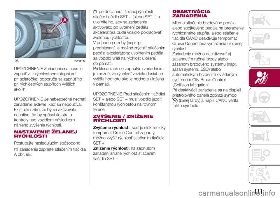 FIAT 500L 2018  Návod na použitie a údržbu (in Slovak) UPOZORNENIE Zariadenie sa nesmie
zapnúť v 1.rýchlostnom stupni ani
pri spiatočke: odporúča sa zapnúť ho
pri rýchlostných stupňoch vyšších
ako 4
.
UPOZORNENIE Je nebezpečné nechať
zari