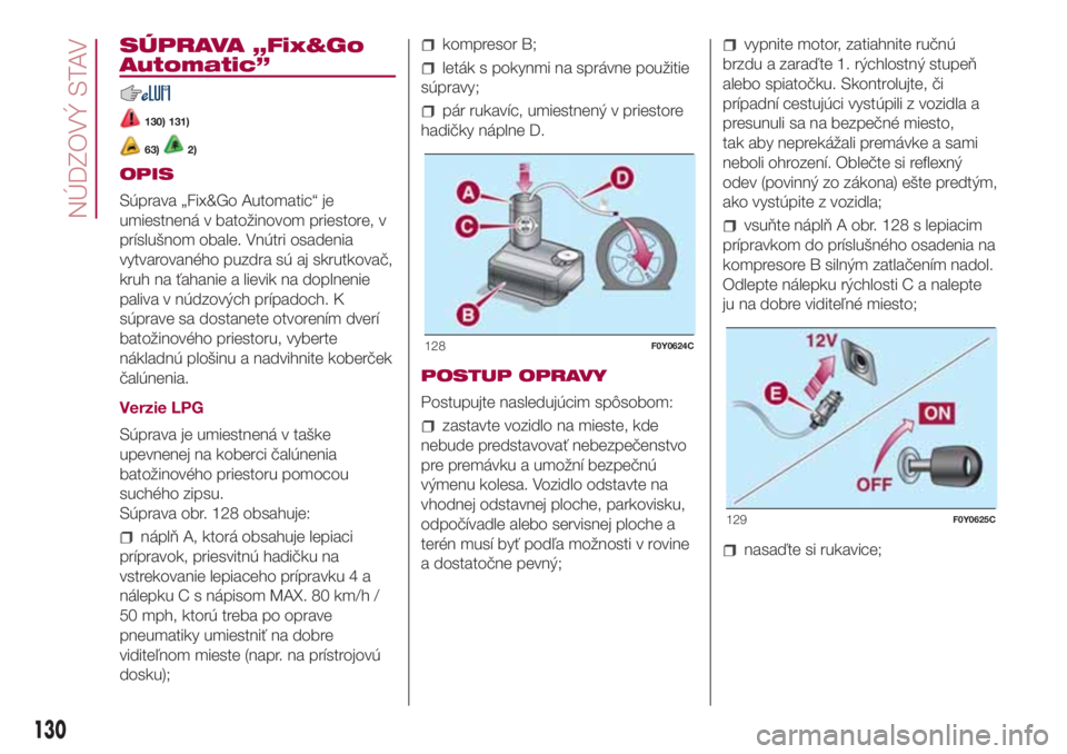 FIAT 500L 2018  Návod na použitie a údržbu (in Slovak) SÚPRAVA „Fix&Go
Automatic”
130) 131)
63)2)
OPIS
Súprava „Fix&Go Automatic“ je
umiestnená v batožinovom priestore, v
príslušnom obale. Vnútri osadenia
vytvarovaného puzdra sú aj skrutk