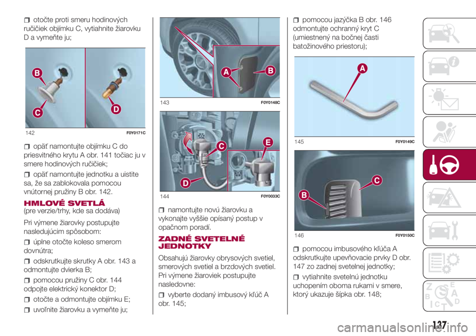 FIAT 500L 2018  Návod na použitie a údržbu (in Slovak) otočte proti smeru hodinových
ručičiek objímku C, vytiahnite žiarovku
D a vymeňte ju;
opäť namontujte objímku C do
priesvitného krytu A obr. 141 točiac ju v
smere hodinových ručičiek;
o