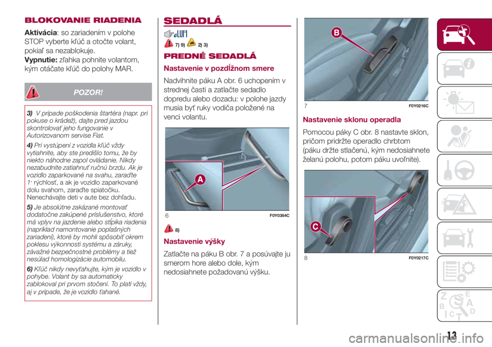 FIAT 500L 2018 Návod na použitie a údržbu (in Slovak) BLOKOVANIE RIADENIA
Aktivácia: so zariadením v polohe
STOP vyberte kľúč a otočte volant,
pokiaľ sa nezablokuje.
Vypnutie:zľahka pohnite volantom,
kým otáčate kľúč do polohy MAR.
POZOR!
3 FIAT 500L 2018 Návod na použitie a údržbu (in Slovak) BLOKOVANIE RIADENIA
Aktivácia: so zariadením v polohe
STOP vyberte kľúč a otočte volant,
pokiaľ sa nezablokuje.
Vypnutie:zľahka pohnite volantom,
kým otáčate kľúč do polohy MAR.
POZOR!
3