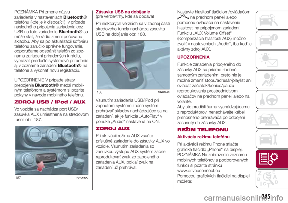 FIAT 500L 2018 Návod na použitie a údržbu (in Slovak) POZNÁMKA Pri zmene názvu
zariadenia v nastaveniachBluetooth®
telefónu (kde je k dispozícii), v prípade
následného pripojenia zariadenia cez
USB na toto zariadenieBluetooth®sa
môže stať, ž FIAT 500L 2018 Návod na použitie a údržbu (in Slovak) POZNÁMKA Pri zmene názvu
zariadenia v nastaveniachBluetooth®
telefónu (kde je k dispozícii), v prípade
následného pripojenia zariadenia cez
USB na toto zariadenieBluetooth®sa
môže stať, ž