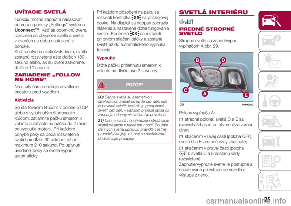 FIAT 500L 2018 Návod na použitie a údržbu (in Slovak) UVÍTACIE SVETLÁ
Funkciu možno zapnúť a načasovať
pomocou ponuky „Settings“ systému
Uconnect™. Keď sa odomknú dvere,
rozsvietia sa obrysové svetlá a svetlá
v dverách na dobu nastave FIAT 500L 2018 Návod na použitie a údržbu (in Slovak) UVÍTACIE SVETLÁ
Funkciu možno zapnúť a načasovať
pomocou ponuky „Settings“ systému
Uconnect™. Keď sa odomknú dvere,
rozsvietia sa obrysové svetlá a svetlá
v dverách na dobu nastave