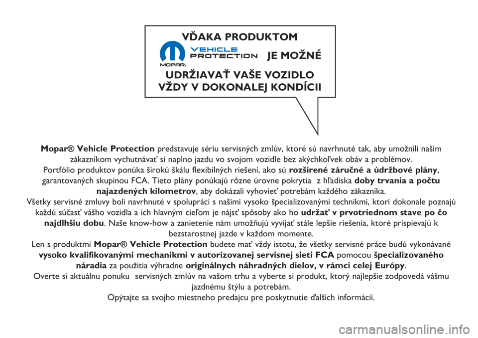 FIAT 500L 2018 Návod na použitie a údržbu (in Slovak) Mopar® Vehicle Protectionpredstavuje sériu servisných zmlúv, ktoré sú navrhnuté tak, aby umožnili našim
zákazníkom vychutnávať si naplno jazdu vo svojom vozidle bez akýchkoľvek obáv a FIAT 500L 2018 Návod na použitie a údržbu (in Slovak) Mopar® Vehicle Protectionpredstavuje sériu servisných zmlúv, ktoré sú navrhnuté tak, aby umožnili našim
zákazníkom vychutnávať si naplno jazdu vo svojom vozidle bez akýchkoľvek obáv a