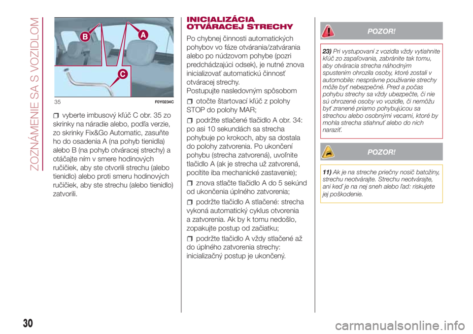 FIAT 500L 2018 Návod na použitie a údržbu (in Slovak) vyberte imbusový kľúč C obr. 35 zo
skrinky na náradie alebo, podľa verzie,
zo skrinky Fix&Go Automatic, zasuňte
ho do osadenia A (na pohyb tienidla)
alebo B (na pohyb otváracej strechy) a
otá FIAT 500L 2018 Návod na použitie a údržbu (in Slovak) vyberte imbusový kľúč C obr. 35 zo
skrinky na náradie alebo, podľa verzie,
zo skrinky Fix&Go Automatic, zasuňte
ho do osadenia A (na pohyb tienidla)
alebo B (na pohyb otváracej strechy) a
otá