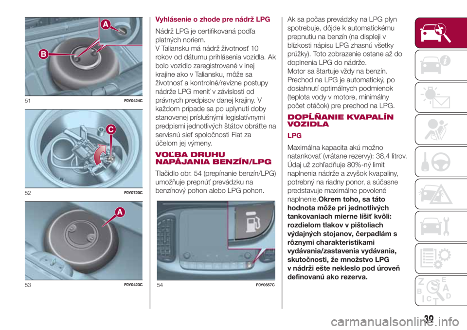 FIAT 500L 2018 Návod na použitie a údržbu (in Slovak) Vyhlásenie o zhode pre nádrž LPG
Nádrž LPG je certifikovaná podľa
platných noriem.
V Taliansku má nádrž životnosť 10
rokov od dátumu prihlásenia vozidla. Ak
bolo vozidlo zaregistrované FIAT 500L 2018 Návod na použitie a údržbu (in Slovak) Vyhlásenie o zhode pre nádrž LPG
Nádrž LPG je certifikovaná podľa
platných noriem.
V Taliansku má nádrž životnosť 10
rokov od dátumu prihlásenia vozidla. Ak
bolo vozidlo zaregistrované