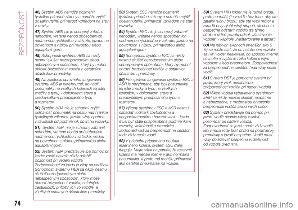 FIAT 500L 2018  Návod na použitie a údržbu (in Slovak) 46)Systém ABS nemôže pozmeniť
fyzikálne prírodné zákony a nemôže zvýšiť
dosiahnuteľnú priľnavosť vzhľadom na stav
vozovky.
47)Systém ABS nie je schopný zabrániť
nehodám, vrátan