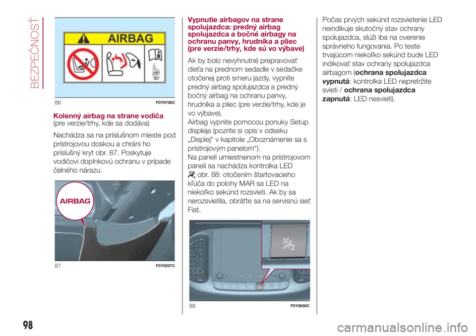FIAT 500L 2018 Návod na použitie a údržbu (in Slovak) Kolenný airbag na strane vodiča
(pre verzie/trhy, kde sa dodáva)
Nachádza sa na príslušnom mieste pod
prístrojovou doskou a chráni ho
príslušný kryt obr. 87. Poskytuje
vodičovi doplnkovú FIAT 500L 2018 Návod na použitie a údržbu (in Slovak) Kolenný airbag na strane vodiča
(pre verzie/trhy, kde sa dodáva)
Nachádza sa na príslušnom mieste pod
prístrojovou doskou a chráni ho
príslušný kryt obr. 87. Poskytuje
vodičovi doplnkovú