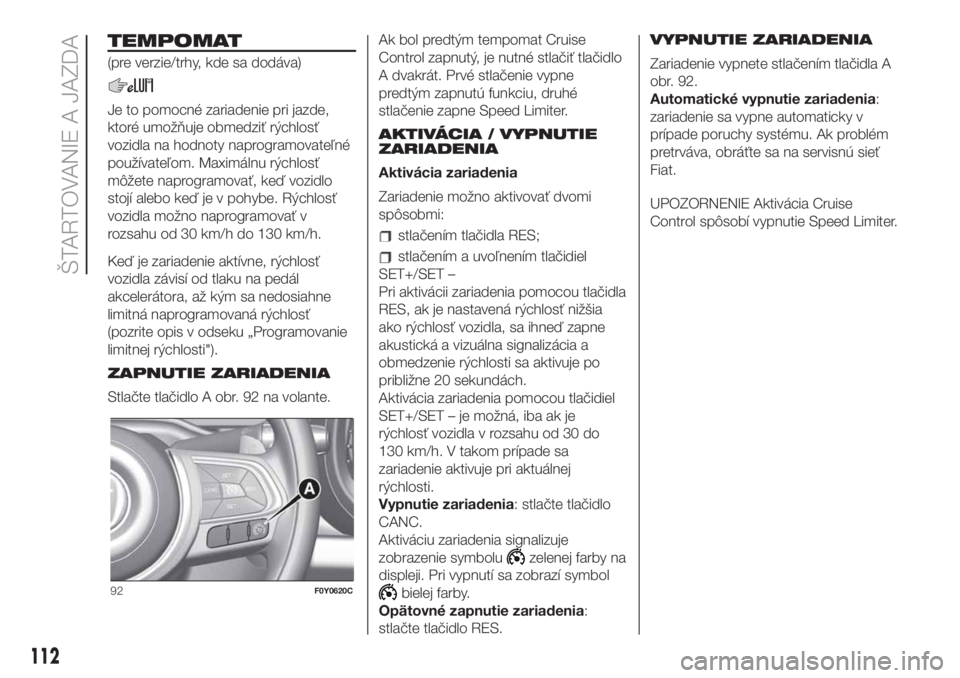 FIAT 500L 2019  Návod na použitie a údržbu (in Slovak) TEMPOMAT
(pre verzie/trhy, kde sa dodáva)
Je to pomocné zariadenie pri jazde,
ktoré umožňuje obmedziť rýchlosť
vozidla na hodnoty naprogramovateľné
používateľom. Maximálnu rýchlosť
mô