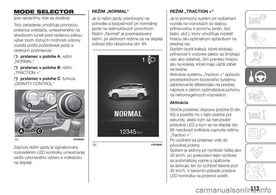 FIAT 500L 2019  Návod na použitie a údržbu (in Slovak) MODE SELECTOR
(pre verzie/trhy, kde sa dodáva)
Toto zariadenie umožňuje pomocou
prstenca ovládača, umiestneného na
stredovom tuneli pred radiacou pákou,
výber troch rôznych možností odozvy
