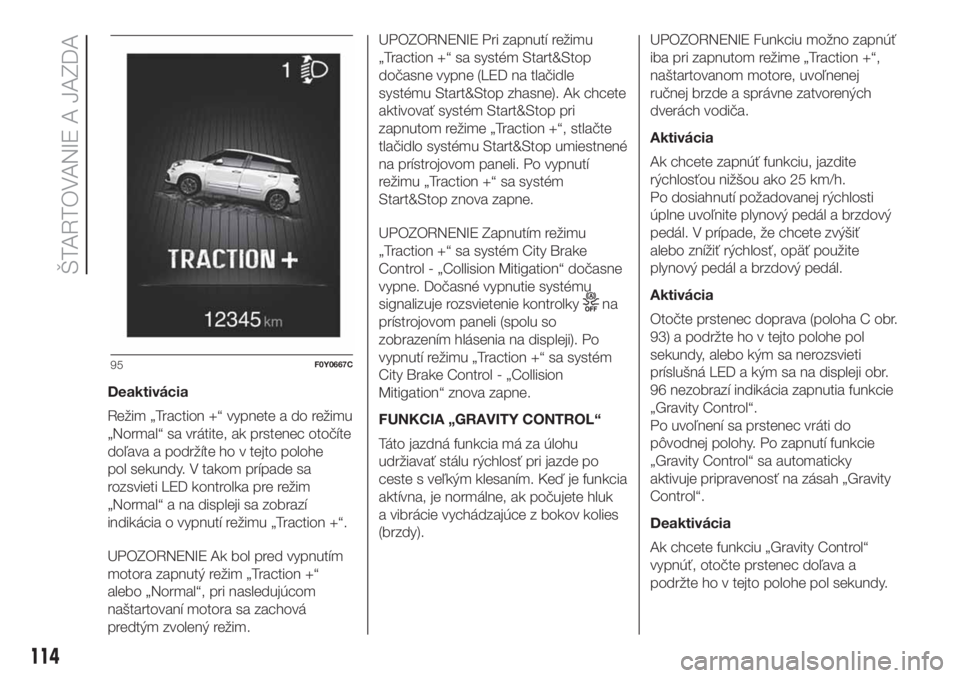 FIAT 500L 2019  Návod na použitie a údržbu (in Slovak) Deaktivácia
Režim „Traction +“ vypnete a do režimu
„Normal“ sa vrátite, ak prstenec otočíte
doľava a podržíte ho v tejto polohe
pol sekundy. V takom prípade sa
rozsvieti LED kontrolk