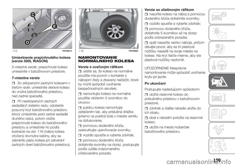 FIAT 500L 2019 Návod na použitie a údržbu (in Slovak) Umiestnenie prepichnutého kolesa
(verzie 500L WAGON)
5-miestne verzie: prepichnuté koleso
umiestnite v batožinovom priestore.
7-miestna verzia
So sklopenými zadnými kolesami v
treťom rade: umies FIAT 500L 2019 Návod na použitie a údržbu (in Slovak) Umiestnenie prepichnutého kolesa
(verzie 500L WAGON)
5-miestne verzie: prepichnuté koleso
umiestnite v batožinovom priestore.
7-miestna verzia
So sklopenými zadnými kolesami v
treťom rade: umies