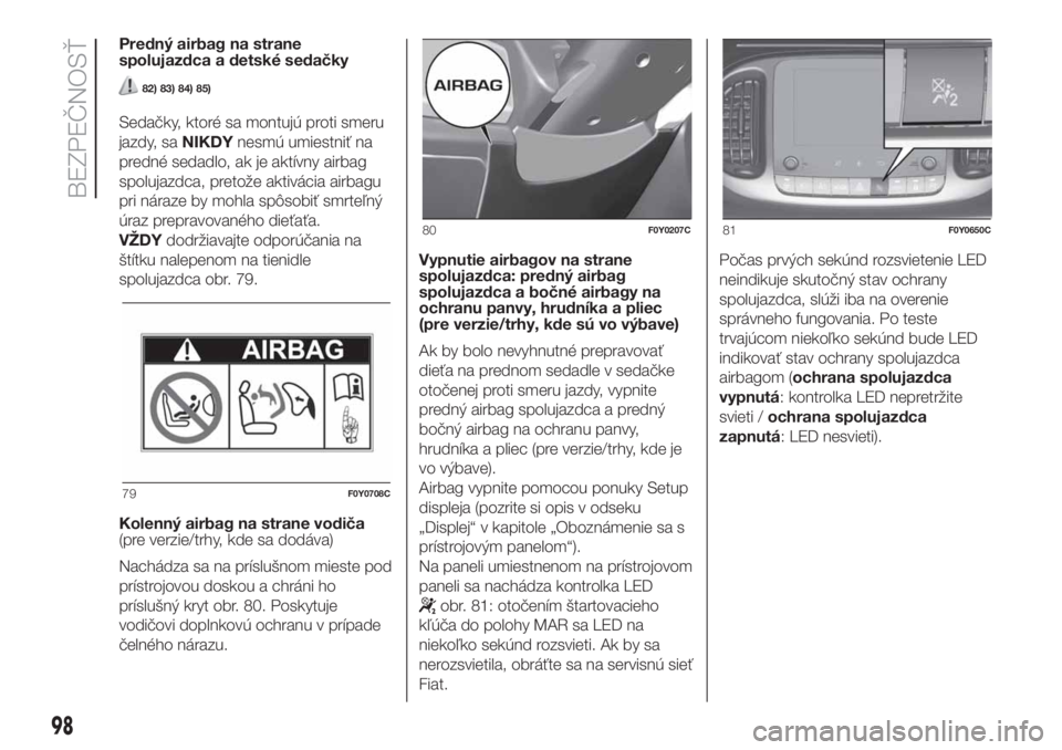 FIAT 500L 2019  Návod na použitie a údržbu (in Slovak) Predný airbag na strane
spolujazdca a detské sedačky
82) 83) 84) 85)
Sedačky, ktoré sa montujú proti smeru
jazdy, saNIKDYnesmú umiestniť na
predné sedadlo, ak je aktívny airbag
spolujazdca, 