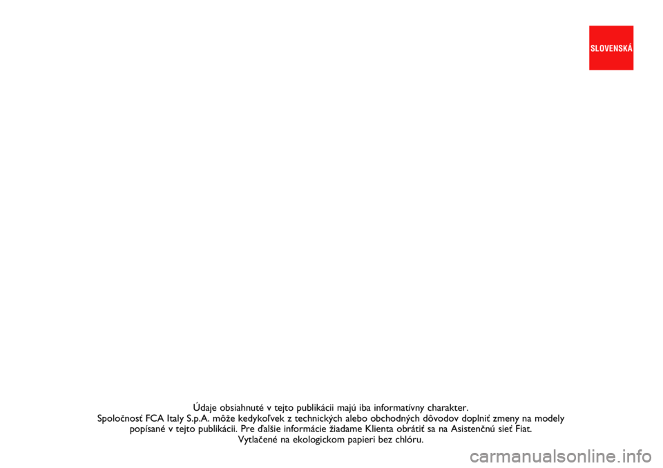 FIAT 500L 2021  Návod na použitie a údržbu (in Slovak) Údaje obsiahnuté v tejto publikácii majú iba informatívny\
 charakter.  
SpoloãnosÈ FCA Italy S.p.A. môÏe kedykoºvek z technick˘\
ch alebo obchodn˘ch dôvodov doplniÈ zmeny na modely  pop