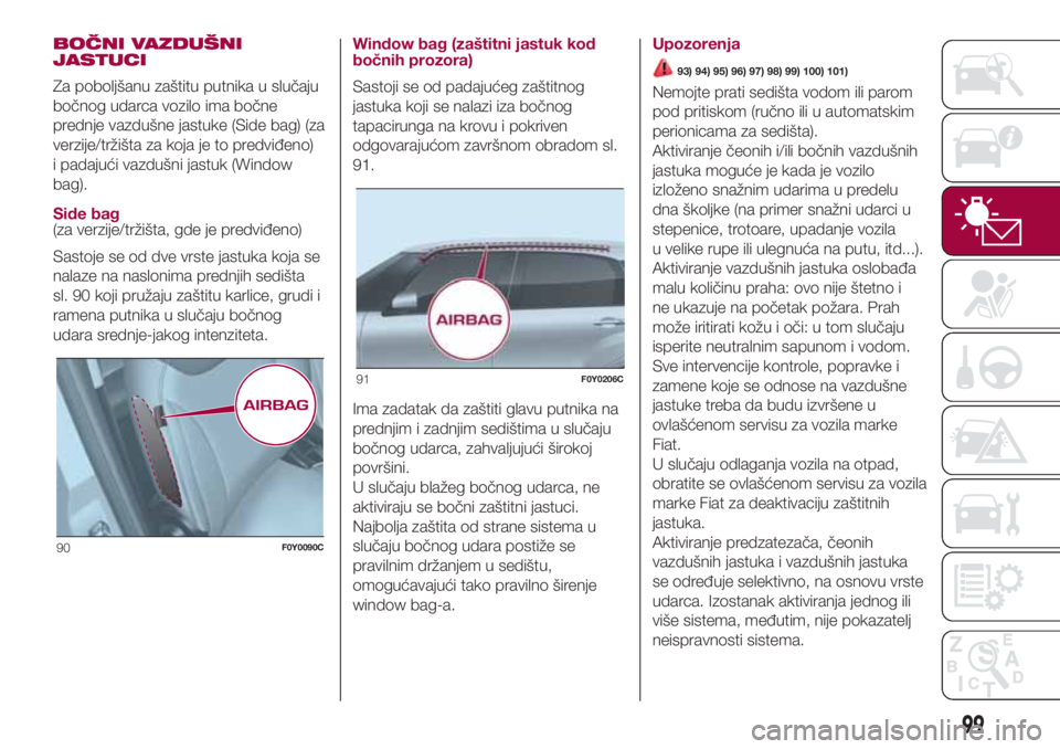 FIAT 500L 2018 Knjižica za upotrebu i održavanje (in Serbian) BOČNI VAZDUŠNI
JASTUCI
Za poboljšanu zaštitu putnika u slučaju
bočnog udarca vozilo ima bočne
prednje vazdušne jastuke (Side bag) (za
verzije/tržišta za koja je to predviđeno)
i padajući v FIAT 500L 2018 Knjižica za upotrebu i održavanje (in Serbian) BOČNI VAZDUŠNI
JASTUCI
Za poboljšanu zaštitu putnika u slučaju
bočnog udarca vozilo ima bočne
prednje vazdušne jastuke (Side bag) (za
verzije/tržišta za koja je to predviđeno)
i padajući v