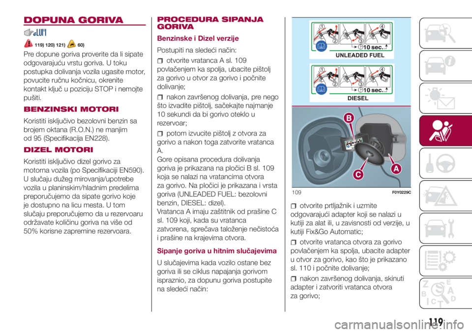 FIAT 500L 2018  Knjižica za upotrebu i održavanje (in Serbian) DOPUNA GORIVA
119) 120) 121)60)
Pre dopune goriva proverite da li sipate
odgovarajuću vrstu goriva. U toku
postupka dolivanja vozila ugasite motor,
povucite ručnu kočnicu, okrenite
kontakt ključ u