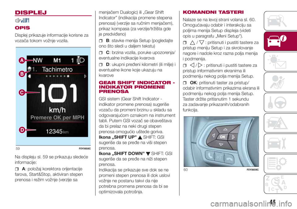 FIAT 500L 2018  Knjižica za upotrebu i održavanje (in Serbian) DISPLEJ
OPIS
Displej prikazuje informacije korisne za
vozača tokom vožnje vozila.
Na displeju sl. 59 se prikazuju sledeće
informacije:
A: položaj korektora orijentacije
farova, Start&Stop, aktivir
