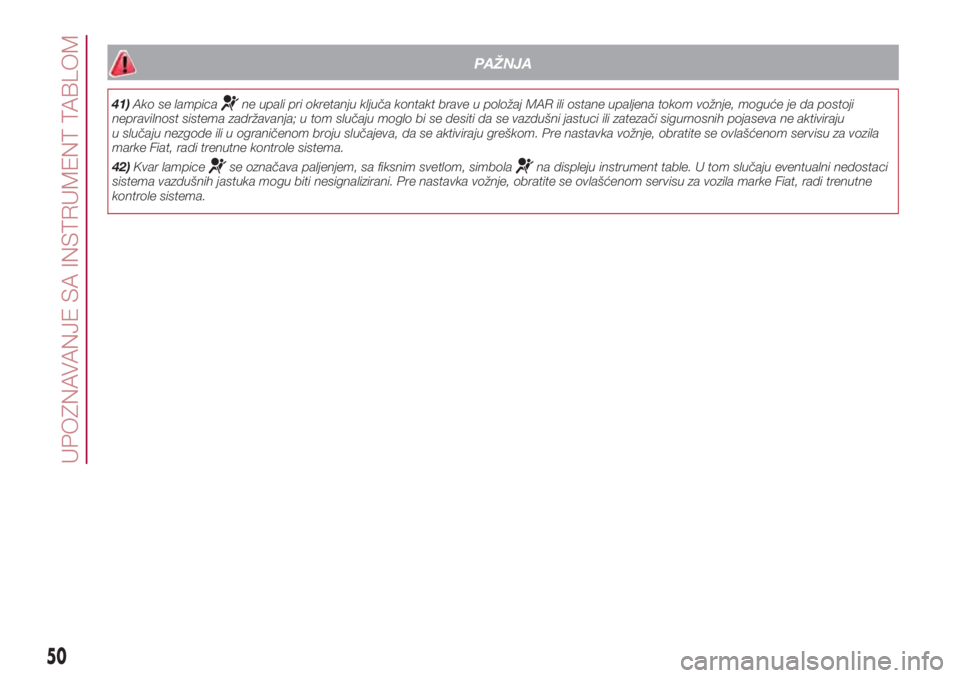 FIAT 500L 2018  Knjižica za upotrebu i održavanje (in Serbian) PAŽNJA
41)Ako se lampicane upali pri okretanju ključa kontakt brave u položaj MAR ili ostane upaljena tokom vožnje, moguće je da postoji
nepravilnost sistema zadržavanja; u tom slučaju moglo bi