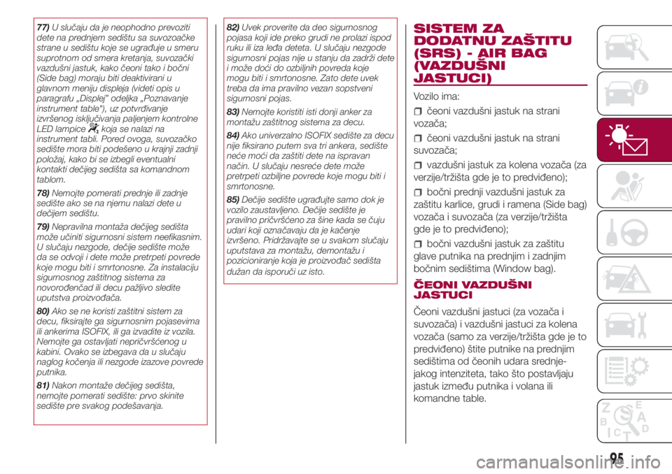 FIAT 500L 2018  Knjižica za upotrebu i održavanje (in Serbian) 77)U slučaju da je neophodno prevoziti
dete na prednjem sedištu sa suvozoačke
strane u sedištu koje se ugrađuje u smeru
suprotnom od smera kretanja, suvozački
vazdušni jastuk, kako čeoni tako 