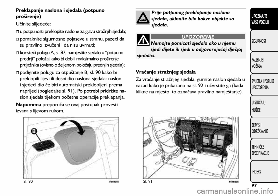 FIAT 500L 2019 Knjižica s uputama za uporabu i održavanje (in Croatian) Nemojte pomicati sjedalo ako u njemu
sjedi dijete ili sjedi u odgovarajućoj dječjoj
sjedalici.
UPOZORENJE
Sl. 90 Sl. 91
Preklapanje naslona i sjedala (potpuno
proširenje)
Učinite slijedeće:
FIAT 500L 2019 Knjižica s uputama za uporabu i održavanje (in Croatian) Nemojte pomicati sjedalo ako u njemu
sjedi dijete ili sjedi u odgovarajućoj dječjoj
sjedalici.
UPOZORENJE
Sl. 90 Sl. 91
Preklapanje naslona i sjedala (potpuno
proširenje)
Učinite slijedeće: