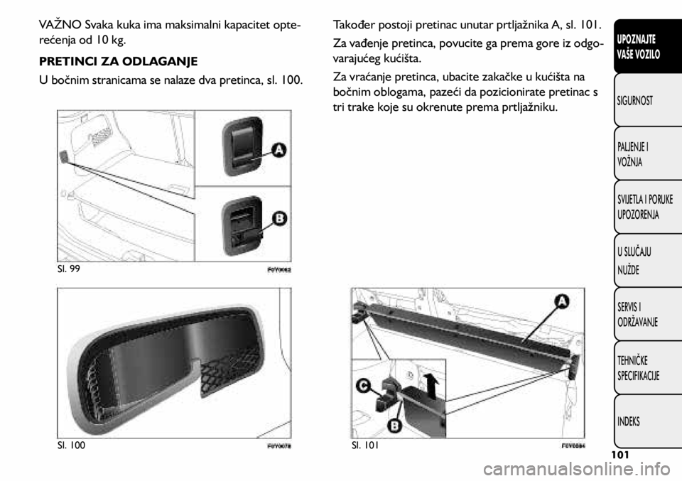 FIAT 500L 2019 Knjižica s uputama za uporabu i održavanje (in Croatian) Sl. 100Sl. 101
Sl. 99
VAŽNO Svaka kuka ima maksimalni kapacitet opte
-
rećenja od 10 kg.
PRETINCI ZA ODLAGANJE
U bočnim stranicama se nalaze dva pretinca, sl. 100. Također postoji pretinac unutar FIAT 500L 2019 Knjižica s uputama za uporabu i održavanje (in Croatian) Sl. 100Sl. 101
Sl. 99
VAŽNO Svaka kuka ima maksimalni kapacitet opte
-
rećenja od 10 kg.
PRETINCI ZA ODLAGANJE
U bočnim stranicama se nalaze dva pretinca, sl. 100. Također postoji pretinac unutar