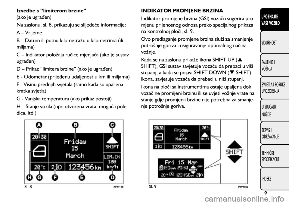 FIAT 500L 2019  Knjižica s uputama za uporabu i održavanje (in Croatian) Sl. 8Sl. 9
Izvedbe s “limiterom brzine” 
(ako je ugrađen)
Na zaslonu, sl. 8, prikazuju se slijedeće informacije:
A – Vrijeme
B – Datum ili putnu kilometražu u kilometrima (ili 
miljama)
C �