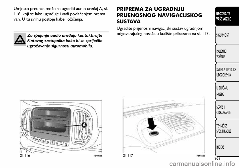 FIAT 500L 2019 Knjižica s uputama za uporabu i održavanje (in Croatian) Umjesto pretinca može se ugraditi audio uređaj A, sl.
116, koji se lako ugrađuje i vadi povlačenjem prema
van. U tu svrhu postoje kabeli ožičenja.Za spajanje audio uređaja kontaktirajte
Fiat FIAT 500L 2019 Knjižica s uputama za uporabu i održavanje (in Croatian) Umjesto pretinca može se ugraditi audio uređaj A, sl.
116, koji se lako ugrađuje i vadi povlačenjem prema
van. U tu svrhu postoje kabeli ožičenja.Za spajanje audio uređaja kontaktirajte
Fiat