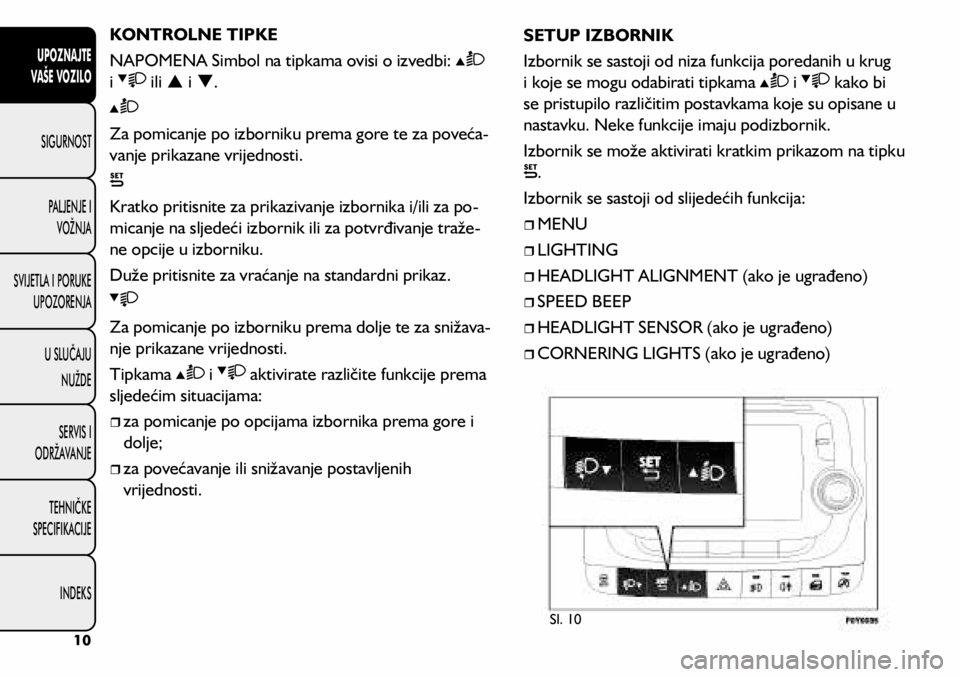 FIAT 500L 2019  Knjižica s uputama za uporabu i održavanje (in Croatian) KONTROLNE TIPKE
NAPOMENA Simbol na tipkama ovisi o izvedbi: 
 
i 
 ili p i q.
Za pomicanje po izborniku prema gore te za poveća -
vanje prikazane vrijednosti.
Kratko pritisnite za prikazivanje izborn