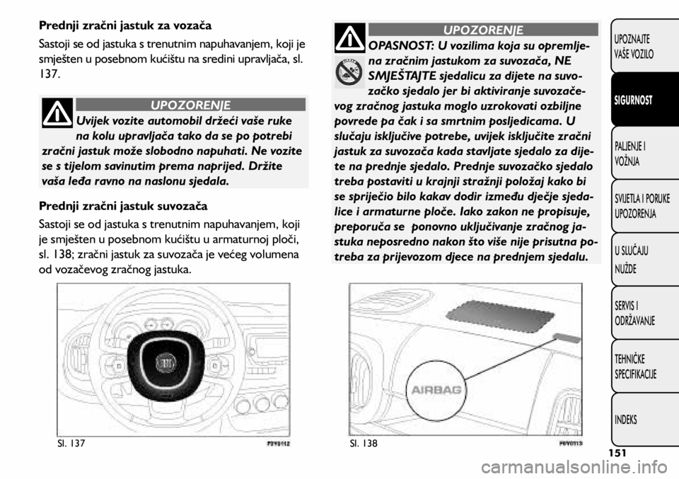 FIAT 500L 2020 Knjižica s uputama za uporabu i održavanje (in Croatian) Uvijek vozite automobil držeći vaše ruke
na kolu upravljača tako da se po potrebi
zračni jastuk može slobodno napuhati. Ne vozite
se s tijelom savinutim prema naprijed. Držite
vaša leđa r FIAT 500L 2020 Knjižica s uputama za uporabu i održavanje (in Croatian) Uvijek vozite automobil držeći vaše ruke
na kolu upravljača tako da se po potrebi
zračni jastuk može slobodno napuhati. Ne vozite
se s tijelom savinutim prema naprijed. Držite
vaša leđa r