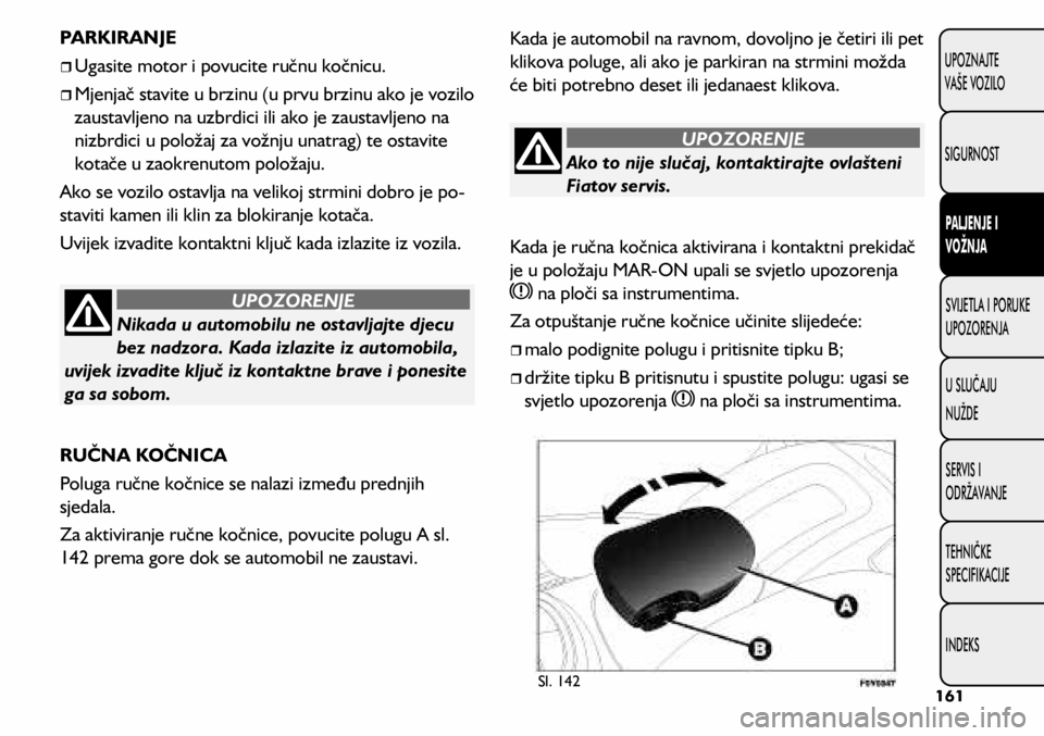 FIAT 500L 2020 Knjižica s uputama za uporabu i održavanje (in Croatian) Ako to nije slučaj, kontaktirajte ovlašteni
Fiatov servis.
UPOZORENJE
Nikada u automobilu ne ostavljajte djecu
bez nadzora. Kada izlazite iz automobila,
uvijek izvadite ključ iz kontaktne brave FIAT 500L 2020 Knjižica s uputama za uporabu i održavanje (in Croatian) Ako to nije slučaj, kontaktirajte ovlašteni
Fiatov servis.
UPOZORENJE
Nikada u automobilu ne ostavljajte djecu
bez nadzora. Kada izlazite iz automobila,
uvijek izvadite ključ iz kontaktne brave