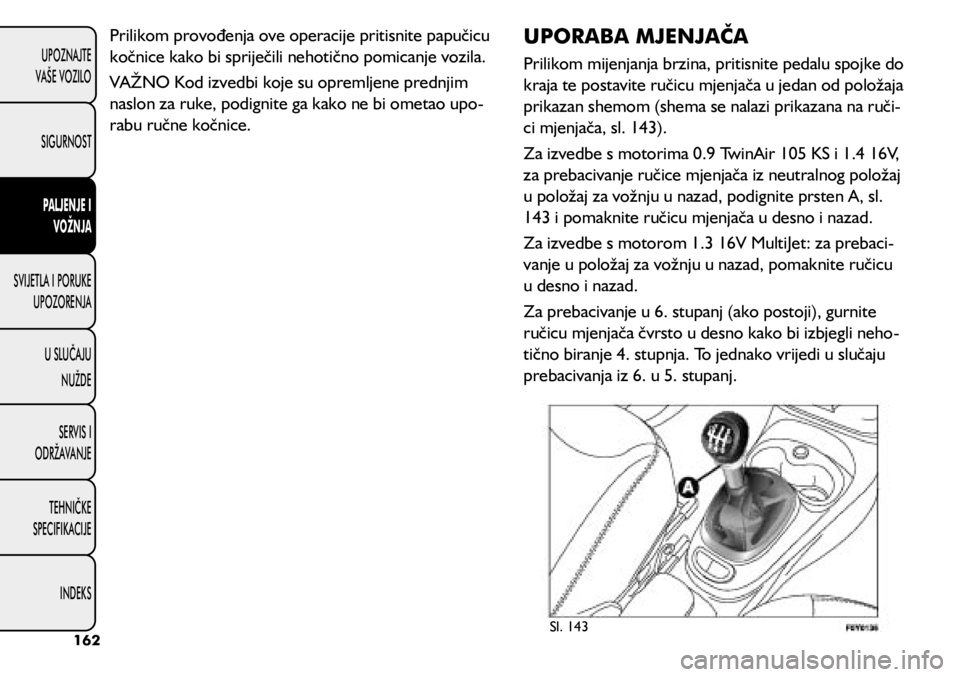 FIAT 500L 2020 Knjižica s uputama za uporabu i održavanje (in Croatian) Prilikom provođenja ove operacije pritisnite papučicu
kočnice kako bi spriječili nehotično pomicanje vozila.
VAŽNO Kod izvedbi koje su opremljene prednjim
naslon za ruke, podignite ga kako ne FIAT 500L 2020 Knjižica s uputama za uporabu i održavanje (in Croatian) Prilikom provođenja ove operacije pritisnite papučicu
kočnice kako bi spriječili nehotično pomicanje vozila.
VAŽNO Kod izvedbi koje su opremljene prednjim
naslon za ruke, podignite ga kako ne