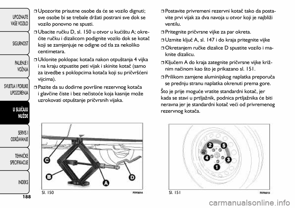 FIAT 500L 2020 Knjižica s uputama za uporabu i održavanje (in Croatian)
Upozorite prisutne osobe da će se vozilo dignuti;
sve osobe bi se trebale držati postrani sve dok se
vozilo ponovno ne spusti.
Ubacite ručku D, sl. 150 u otvor u kućištu A; okre FIAT 500L 2020 Knjižica s uputama za uporabu i održavanje (in Croatian)
Upozorite prisutne osobe da će se vozilo dignuti;
sve osobe bi se trebale držati postrani sve dok se
vozilo ponovno ne spusti.
Ubacite ručku D, sl. 150 u otvor u kućištu A; okre