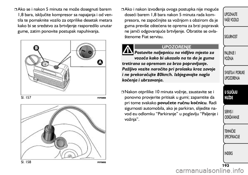 FIAT 500L 2020 Knjižica s uputama za uporabu i održavanje (in Croatian) Postavite naljepnicu na vidljivo mjesto za
vozača kako bi ukazalo na to da je guma
tretirana sa opremom za brzo popravljanje.
Pažljivo vozite naročito pri prolasku kroz zavoje
i ne prekoračujt FIAT 500L 2020 Knjižica s uputama za uporabu i održavanje (in Croatian) Postavite naljepnicu na vidljivo mjesto za
vozača kako bi ukazalo na to da je guma
tretirana sa opremom za brzo popravljanje.
Pažljivo vozite naročito pri prolasku kroz zavoje
i ne prekoračujt