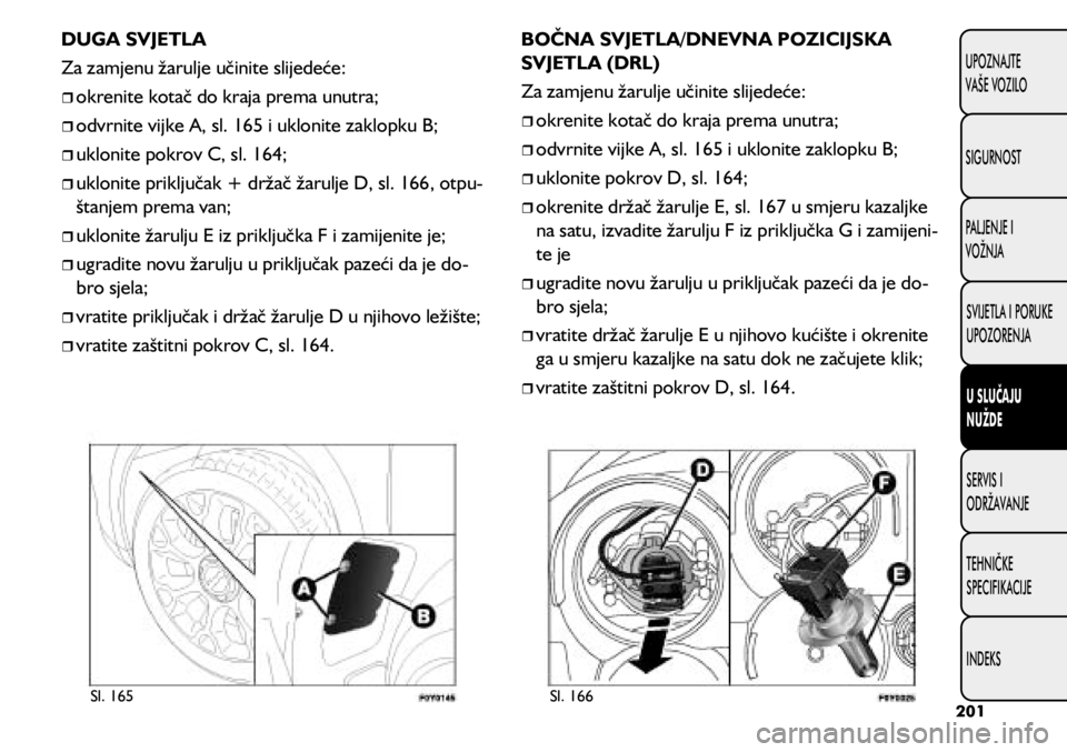 FIAT 500L 2020 Knjižica s uputama za uporabu i održavanje (in Croatian) Sl. 165Sl. 166
DUGA SVJETLA
Za zamjenu žarulje učinite slijedeće:
okrenite kotač do kraja prema unutra;
odvrnite vijke A, sl. 165 i uklonite zaklopku B;
uklonite pokrov C, FIAT 500L 2020 Knjižica s uputama za uporabu i održavanje (in Croatian) Sl. 165Sl. 166
DUGA SVJETLA
Za zamjenu žarulje učinite slijedeće:
okrenite kotač do kraja prema unutra;
odvrnite vijke A, sl. 165 i uklonite zaklopku B;
uklonite pokrov C,