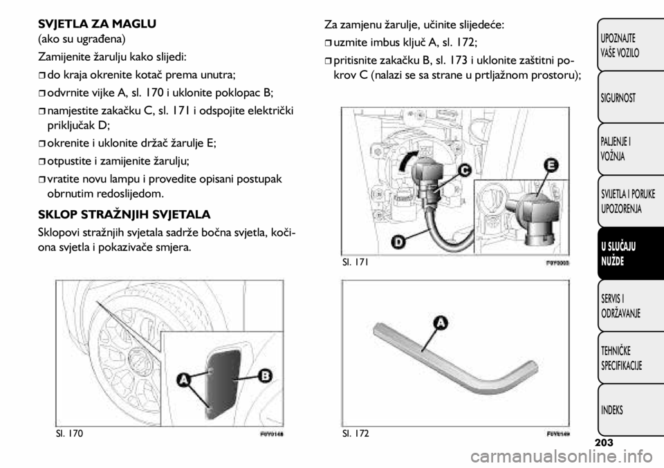 FIAT 500L 2020 Knjižica s uputama za uporabu i održavanje (in Croatian) Sl. 170Sl. 172 Sl. 171
SVJETLA ZA MAGLU
(ako su ugrađena)
Zamijenite žarulju kako slijedi:
do kraja okrenite kotač prema unutra;
odvrnite vijke A, sl. 170 i uklonite poklopac B;
FIAT 500L 2020 Knjižica s uputama za uporabu i održavanje (in Croatian) Sl. 170Sl. 172 Sl. 171
SVJETLA ZA MAGLU
(ako su ugrađena)
Zamijenite žarulju kako slijedi:
do kraja okrenite kotač prema unutra;
odvrnite vijke A, sl. 170 i uklonite poklopac B;