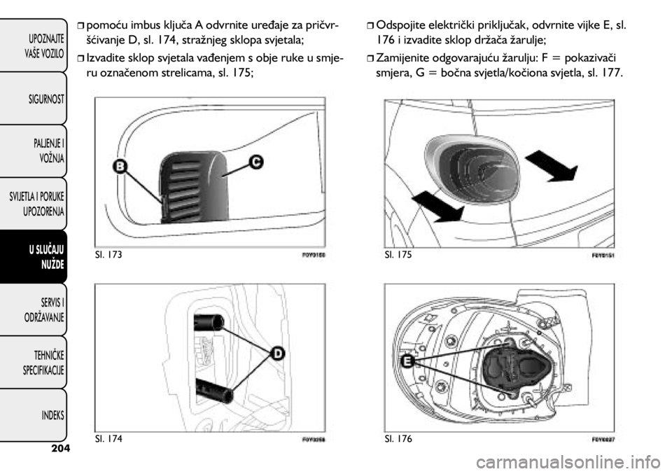 FIAT 500L 2020 Knjižica s uputama za uporabu i održavanje (in Croatian)
pomoću imbus ključa A odvrnite uređaje za pričvr -
šćivanje D, sl. 174, stražnjeg sklopa svjetala;
Izvadite sklop svjetala vađenjem s obje ruke u smje -
ru označenom strelicam FIAT 500L 2020 Knjižica s uputama za uporabu i održavanje (in Croatian)
pomoću imbus ključa A odvrnite uređaje za pričvr -
šćivanje D, sl. 174, stražnjeg sklopa svjetala;
Izvadite sklop svjetala vađenjem s obje ruke u smje -
ru označenom strelicam