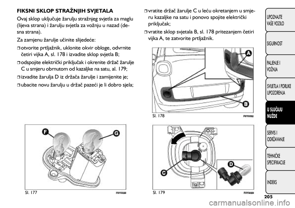 FIAT 500L 2020 Knjižica s uputama za uporabu i održavanje (in Croatian) Sl. 177Sl. 178
Sl. 179
FIKSNI SKLOP STRAŽNJIH SVJETALA
Ovaj sklop uključuje žarulju stražnjeg svjetla za maglu
(lijeva strana) i žarulju svjetla za vožnju u nazad (de -
sna strana).
Za zamjenu FIAT 500L 2020 Knjižica s uputama za uporabu i održavanje (in Croatian) Sl. 177Sl. 178
Sl. 179
FIKSNI SKLOP STRAŽNJIH SVJETALA
Ovaj sklop uključuje žarulju stražnjeg svjetla za maglu
(lijeva strana) i žarulju svjetla za vožnju u nazad (de -
sna strana).
Za zamjenu