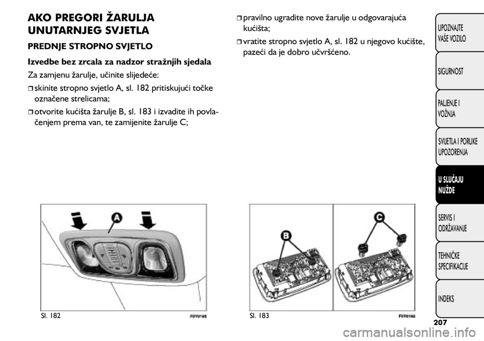 FIAT 500L 2020  Knjižica s uputama za uporabu i održavanje (in Croatian) Sl. 182Sl. 183
AKO PREGORI ŽARULJA 
UNUTARNJEG SVJETLA
PREDNJE STROPNO SVJETLO
Izvedbe bez zrcala za nadzor stražnjih sjedala
Za zamjenu žarulje, učinite slijedeće:
	
ˆskinite stropno svjetl