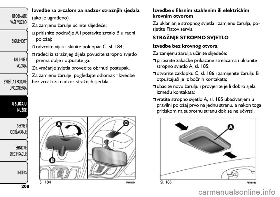 FIAT 500L 2020 Knjižica s uputama za uporabu i održavanje (in Croatian) Izvedbe sa zrcalom za nadzor stražnjih sjedala
(ako je ugrađeno)
Za zamjenu žarulje učinite slijedeće:
pritisnite područje A i postavite zrcalo B u radni
položaj;
odvrnite vija FIAT 500L 2020 Knjižica s uputama za uporabu i održavanje (in Croatian) Izvedbe sa zrcalom za nadzor stražnjih sjedala
(ako je ugrađeno)
Za zamjenu žarulje učinite slijedeće:
pritisnite područje A i postavite zrcalo B u radni
položaj;
odvrnite vija