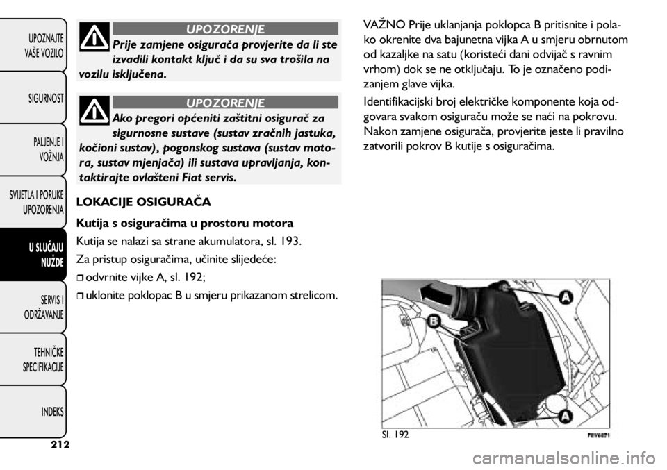 FIAT 500L 2020 Knjižica s uputama za uporabu i održavanje (in Croatian) Prije zamjene osigurača provjerite da li ste
izvadili kontakt ključ i da su sva trošila na
vozilu isključena.
UPOZORENJE
Ako pregori općeniti zaštitni osigurač za
sigurnosne sustave (sustav FIAT 500L 2020 Knjižica s uputama za uporabu i održavanje (in Croatian) Prije zamjene osigurača provjerite da li ste
izvadili kontakt ključ i da su sva trošila na
vozilu isključena.
UPOZORENJE
Ako pregori općeniti zaštitni osigurač za
sigurnosne sustave (sustav