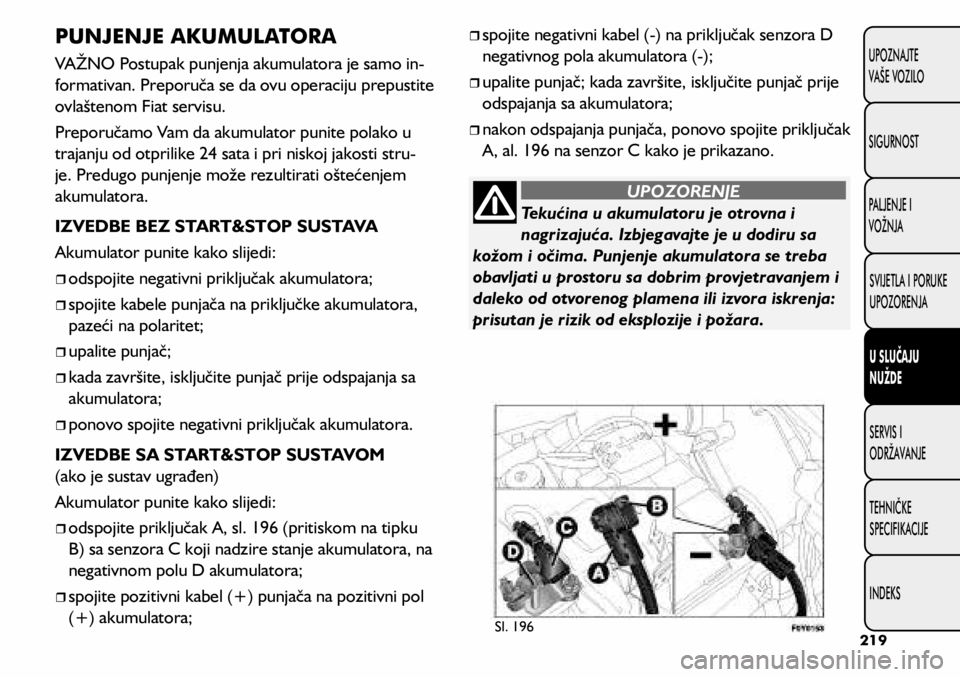 FIAT 500L 2020  Knjižica s uputama za uporabu i održavanje (in Croatian) Tekućina u akumulatoru je otrovna i 
nagrizajuća. Izbjegavajte je u dodiru sa 
kožom i očima. Punjenje akumulatora se treba 
obavljati u prostoru sa dobrim provjetravanjem i 
daleko od otvorenog p