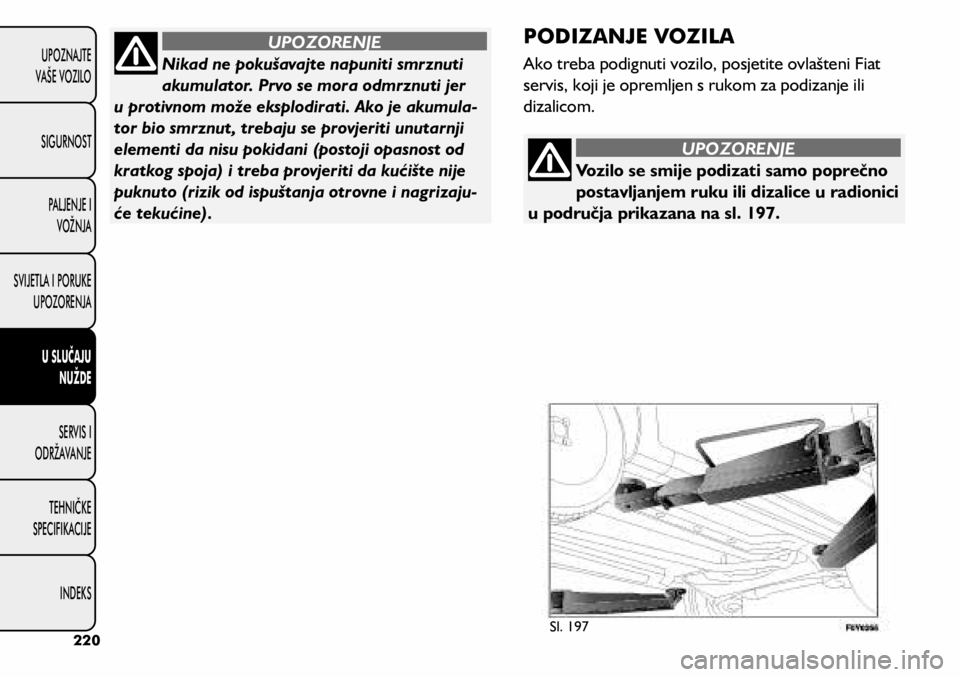 FIAT 500L 2020  Knjižica s uputama za uporabu i održavanje (in Croatian) Vozilo se smije podizati samo poprečno 
postavljanjem ruku ili dizalice u radionici 
u područja prikazana na sl. 197.
UPOZORENJE
Nikad ne pokušavajte napuniti smrznuti 
akumulator. Prvo se mora odm
