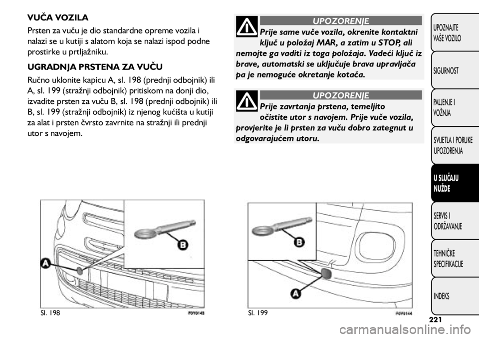 FIAT 500L 2020  Knjižica s uputama za uporabu i održavanje (in Croatian) Prije same vuče vozila, okrenite kontaktni 
ključ u položaj MAR, a zatim u STOP, ali 
nemojte ga vaditi iz toga položaja. Vadeći ključ iz 
brave, automatski se uključuje brava upravljača 
pa j