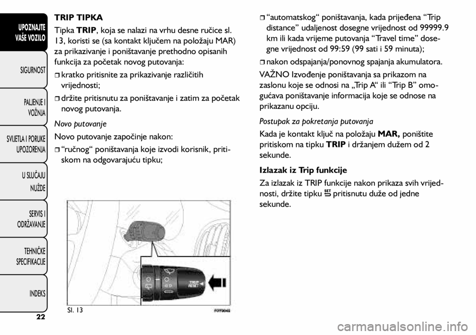 FIAT 500L 2020 Knjižica s uputama za uporabu i održavanje (in Croatian) TRIP TIPKA
Tipka TRIP, koja se nalazi na vrhu desne ručice sl.
13, koristi se (sa kontakt ključem na položaju MAR)
za prikazivanje i poništavanje prethodno opisanih
funkcija za početak novog p FIAT 500L 2020 Knjižica s uputama za uporabu i održavanje (in Croatian) TRIP TIPKA
Tipka TRIP, koja se nalazi na vrhu desne ručice sl.
13, koristi se (sa kontakt ključem na položaju MAR)
za prikazivanje i poništavanje prethodno opisanih
funkcija za početak novog p