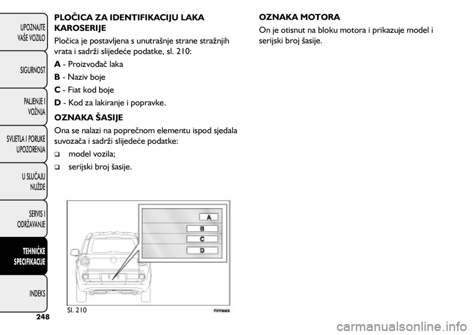 FIAT 500L 2020  Knjižica s uputama za uporabu i održavanje (in Croatian) PLOČICA ZA IDENTIFIKACIJU LAKA 
KAROSERIJE
Pločica je postavljena s unutrašnje strane stražnjih 
vrata i sadrži slijedeće podatke, sl. 210:
A - Proizvođač laka
B - Naziv boje
C - Fiat kod boje