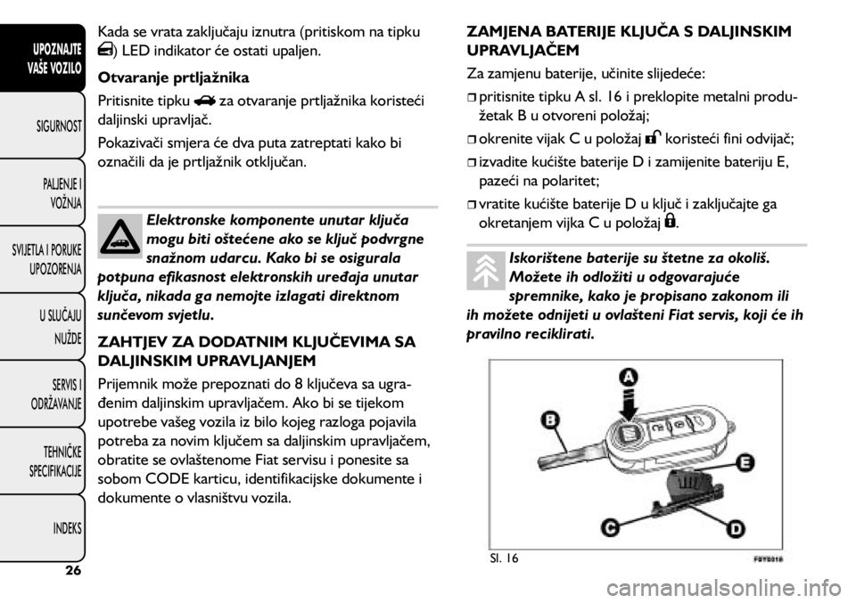 FIAT 500L 2020 Knjižica s uputama za uporabu i održavanje (in Croatian) Kada se vrata zaključaju iznutra (pritiskom na tipku
) LED indikator će ostati upaljen.
Otvaranje prtljažnika
Pritisnite tipku
za otvaranje prtljažnika koristeći
daljinski upravljač.
Pokaziv FIAT 500L 2020 Knjižica s uputama za uporabu i održavanje (in Croatian) Kada se vrata zaključaju iznutra (pritiskom na tipku
) LED indikator će ostati upaljen.
Otvaranje prtljažnika
Pritisnite tipku
za otvaranje prtljažnika koristeći
daljinski upravljač.
Pokaziv