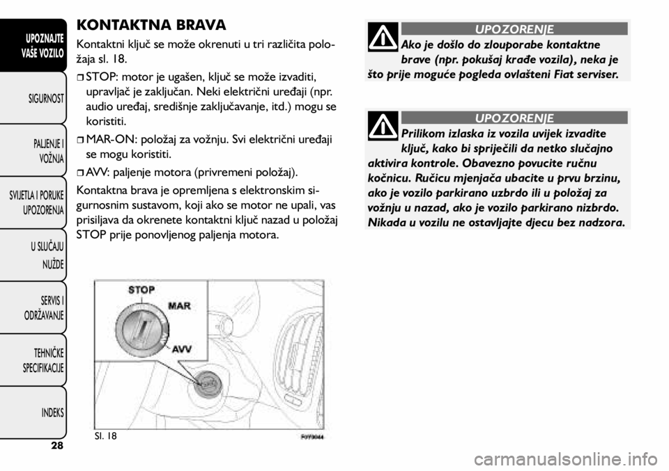 FIAT 500L 2020 Knjižica s uputama za uporabu i održavanje (in Croatian) KONTAKTNA BRAVA
Kontaktni ključ se može okrenuti u tri različita polo-
žaja sl. 18.
STOP: motor je ugašen, ključ se može izvaditi,
upravljač je zaključan. Neki električni uređaji ( FIAT 500L 2020 Knjižica s uputama za uporabu i održavanje (in Croatian) KONTAKTNA BRAVA
Kontaktni ključ se može okrenuti u tri različita polo-
žaja sl. 18.
STOP: motor je ugašen, ključ se može izvaditi,
upravljač je zaključan. Neki električni uređaji (