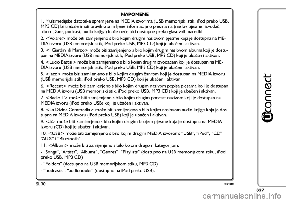 FIAT 500L 2020  Knjižica s uputama za uporabu i održavanje (in Croatian) NAPOMENE
1. Multimedijske datoteke spremljene na MEDIA izvorima (USB memorijski stik, iP od preko USB, 
MP3 CD) bi trebale imati pravilno snimljene informacije o pjesmama (naslov pjesme, izvođač, 
a