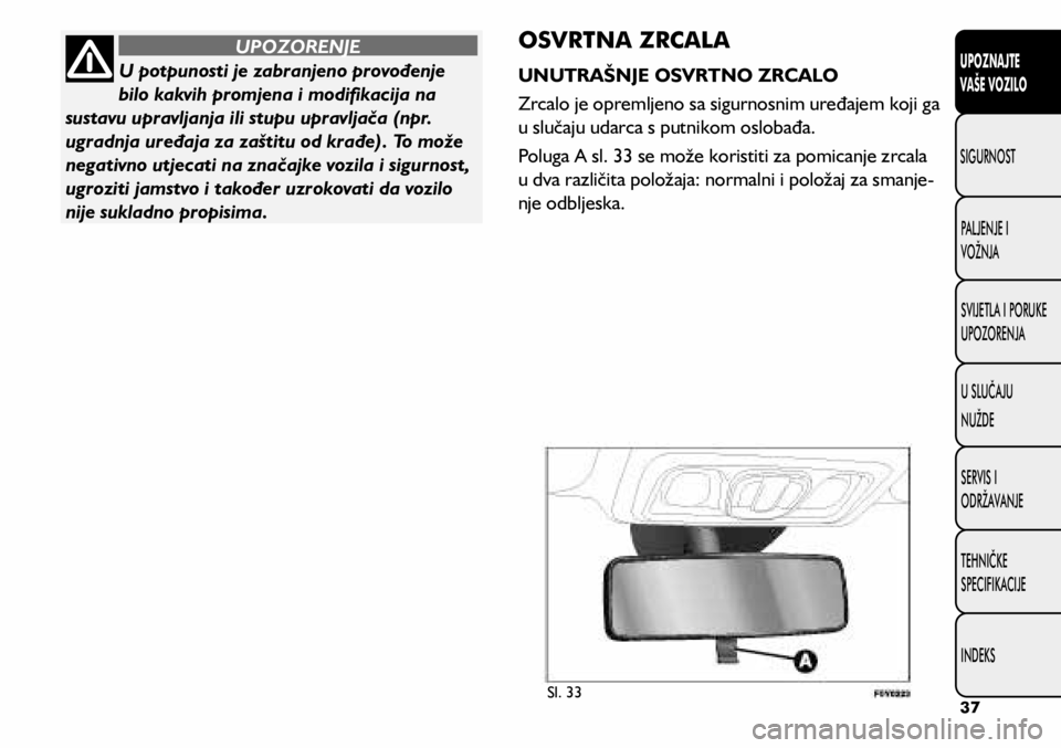 FIAT 500L 2020  Knjižica s uputama za uporabu i održavanje (in Croatian) U potpunosti je zabranjeno provođenje 
bilo kakvih promjena i modifikacija na 
sustavu upravljanja ili stupu upravljača (npr. 
ugradnja uređaja za zaštitu od krađe). To može 
negativno utjecati 